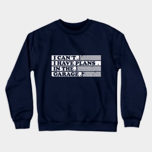 I Cant I Have Plans In The Garage fathers day gifts for a mechanic Crewneck Sweatshirt